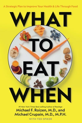 What to Eat When: A Strategic Plan to Improve Your Health and Life Through Food by Roizen, Michael F.