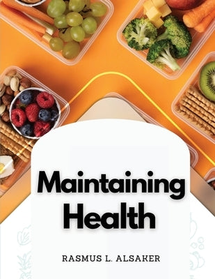 Maintaining Health: Mental Attitude and Daily Food by Rasmus L Alsaker