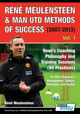 René Meulensteen & Man Utd Methods of Success (2007-2013) - René's Coaching Philosophy and Training Sessions (94 Practices), Sir Alex Ferguson's Manag by Meulensteen, René