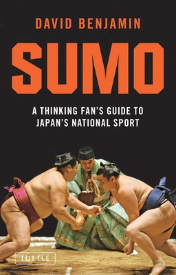 Sumo: A Thinking Fan's Guide to Japan's National Sport by Benjamin, David