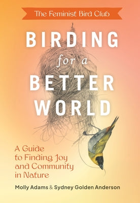 The Feminist Bird Club's Birding for a Better World: A Guide to Finding Joy and Community in Nature Paperback Princeton Architectural Press