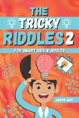 The Tricky Riddles For Smart Kids & Adults 2: 100 Challenging Difficult Riddles and Brain Teasers For Expanding Your Mind & Boosting Your Brain (Riddl by Art, Jaryr