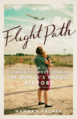 Flight Path: A Search for Roots Beneath the World's Busiest Airport by Palmer, Hannah