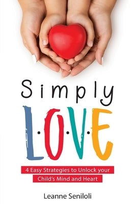 Simply Love: Four Easy Strategies to Unlock your Child's Mind and Heart by Seniloli, Leanne