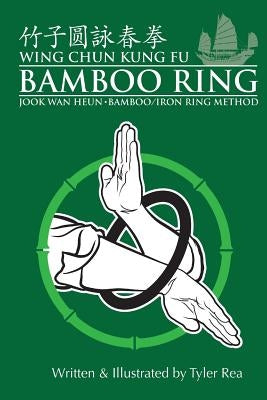 Wing Chun Kung Fu Bamboo Ring: Martial Methods and Details of the Jook Wan Heun of Wing Chun Createspace Independent Publishing Platform