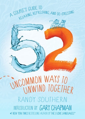 52 Uncommon Ways to Unwind Together: A Couple's Guide to Relaxing, Refreshing, and De-Stressing by Southern, Randy