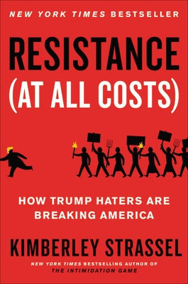 Resistance (at All Costs): How Trump Haters Are Breaking America by Strassel, Kimberley