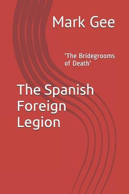 The Spanish Foreign Legion: 'The Bridegrooms of Death' by Gee, Mark