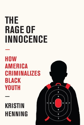 The Rage of Innocence: How America Criminalizes Black Youth by Henning, Kristin