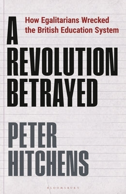 A Revolution Betrayed: How Egalitarians Wrecked the British Education System by Hitchens, Peter