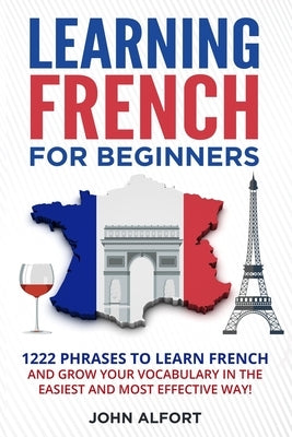 Learning French for Beginners: 1222 Phrases to Learn French and Grow your Vocabulary in the Easiest and Most Effective (Complete French Phrasebook) Paperback Independently Published