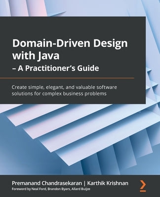 Domain-Driven Design with Java - A Practitioner's Guide: Create simple, elegant, and valuable software solutions for complex business problems Paperback Packt Publishing