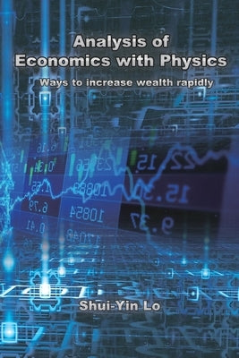 Analysis of Economics with Physics: &#29992;&#29289;&#29702;&#26041;&#27861;&#20998;&#26512;&#32147;&#28639;&#23416; &#24555;&#36895;&#22686;&#21152;& by Shui Yin Lo