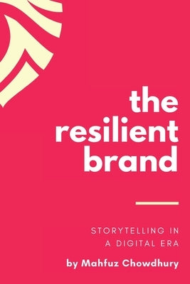 The Resilient Brand: Storytelling In A Digital Era by Chowdhury, Mahfuz