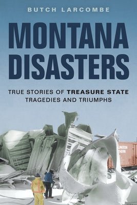 Montana Disasters: True Stories of Treasure State Tragedies and Triumphs Paperback Farcountry Press
