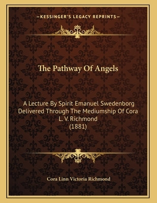 The Pathway Of Angels: A Lecture By Spirit Emanuel Swedenborg Delivered Through The Mediumship Of Cora L. V. Richmond (1881) by Richmond, Cora Linn Victoria