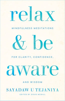 Relax and Be Aware: Mindfulness Meditations for Clarity, Confidence, and Wisdom by Tejaniya, Sayadaw U.