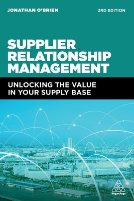 Supplier Relationship Management: Unlocking the Value in Your Supply Base by O'Brien, Jonathan