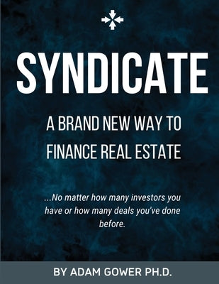 Syndicate: A Brand New Way to Finance Real Estate by Gower, Adam