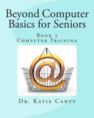 Beyond Computer Basics for Seniors: Book 2 Computer Training by Canty Ed D., Katie