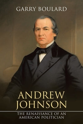 Andrew Johnson: The Renaissance of an American Politician by Boulard, Garry