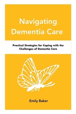 Navigating Dementia Care: Practical Strategies for Coping with the Challenges of Dementia Care Paperback Independently Published