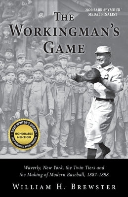 The Workingman's Game: Waverly, New York, the Twin Tiers and the Making of Modern Baseball, 1887-1898 by Brewster, William H.