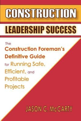Construction Leadership Success: The Construction Foreman's Definitive Guide for Running Safe, Efficient, and Profitable Projects Paperback Jason McCarty