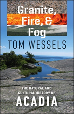 Granite, Fire, and Fog: The Natural and Cultural History of Acadia by Wessels, Tom