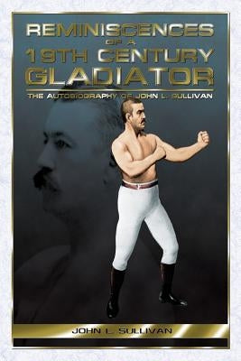 Reminiscences of a 19th Century Gladiator - The Autobiography of John L. Sullivan by Sullivan, John L.
