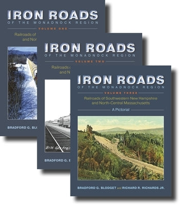 Iron Roads of the Monadnock Region: Railroads of Southwestern New Hampshire and North-Central Massachusetts: Volumes I-III by Blodget, Bradford G.