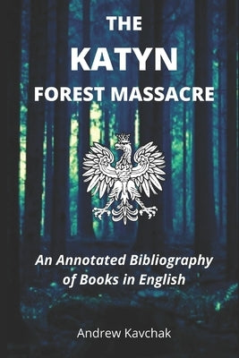 The Katyn Forest Massacre: An Annotated Bibliography of Books in English by Kavchak, Andrew