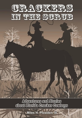 Crackers in the Scrub: Adventures and Stories About Florida's Cracker Cowboys by Plowden, Miles H., III