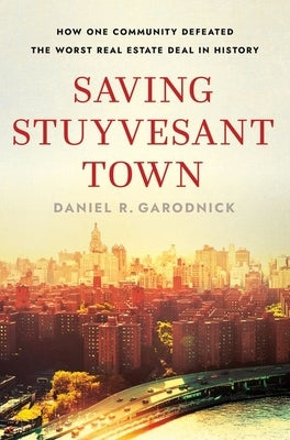 Saving Stuyvesant Town: How One Community Defeated the Worst Real Estate Deal in History by Garodnick, Daniel R.