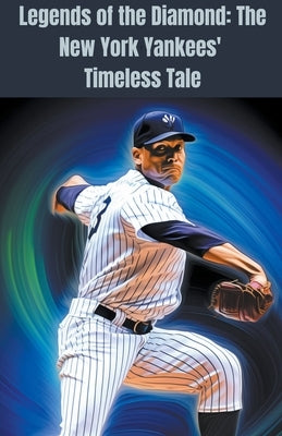 Legends of the Diamond: The New York Yankees' Timeless Tale by Green, Lloyd