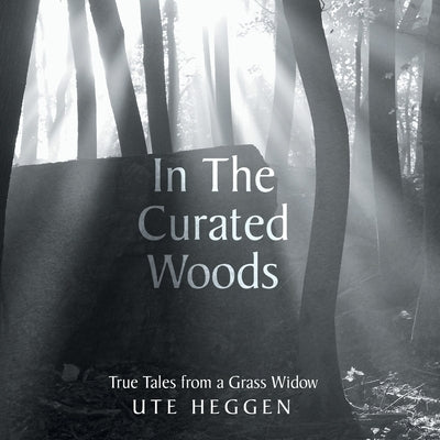 In the Curated Woods: True Tales from a Grass Widow by Heggen, Ute