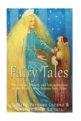 Fairy Tales: The Origins, History, and Interpretations of the World's Most Famous Fairy Tales by Charles River Editors