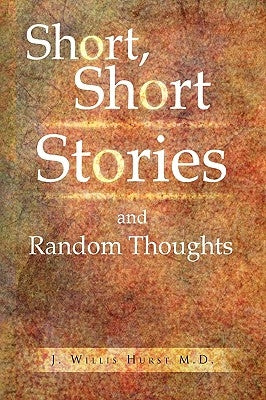 Short, Short Stories and Random Thoughts by Hurst, J. Willis M. D.