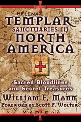 Templar Sanctuaries in North America: Sacred Bloodlines and Secret Treasures by Mann, William F.