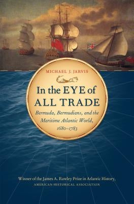 In the Eye of All Trade: Bermuda, Bermudians, and the Maritime Atlantic World, 1680-1783 Paperback Omohundro Institute and Unc Press