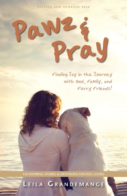 Pawz & Pray: Finding Joy in the Journey with God, Family, and Furry Friends! 130 Inspiring Stories and Devotions for Dog Lovers by Grandemange, Leila