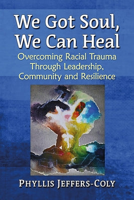 We Got Soul, We Can Heal: Overcoming Racial Trauma Through Leadership, Community and Resilience by Jeffers-Coly, Phyllis