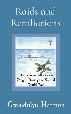Raids and Retaliations: The Japanese Attacks on Oregon During the Second World War Paperback Learning Ladyhood Press
