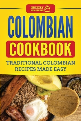 Colombian Cookbook: Traditional Colombian Recipes Made Easy by Publishing, Grizzly
