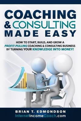 Coaching and Consulting Made Easy: How to Start, Build, and Grow A Profit-Pulling Coaching Business by Turning Your Knowledge Into Money! Paperback Edmo Publishing LLC