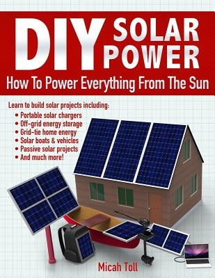 DIY Solar Power: How To Power Everything From The Sun Paperback Toll Publishing