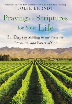 Praying the Scriptures for Your Life: 31 Days of Abiding in the Presence, Provision, and Power of God by Berndt, Jodie