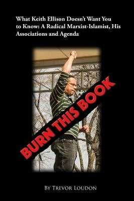 Burn This Book: What Keith Ellison Doesn't Want You to Know: A Radical Marxist-Islamist, His Associations and Agenda Paperback Createspace Independent Publishing Platform