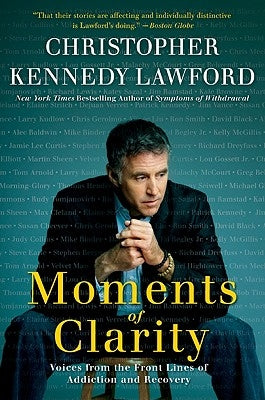 Moments of Clarity: Voices from the Front Lines of Addiction and Recovery by Lawford, Christopher Kennedy