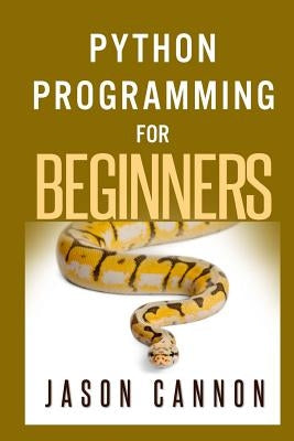 Python Programming for Beginners: An Introduction to the Python Computer Language and Computer Programming by Cannon, Jason